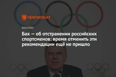 Бах — об отстранении российских спортсменов: время отменить эти рекомендации ещё не пришло