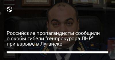 Российские пропагандисты сообщили о якобы гибели "генпрокурора ЛНР" при взрыве в Луганске