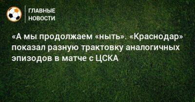 «А мы продолжаем «ныть». «Краснодар» показал разную трактовку аналогичных эпизодов в матче с ЦСКА