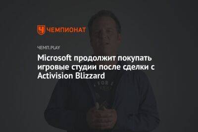 Филипп Спенсер - Microsoft продолжит покупать игровые студии после сделки с Activision Blizzard - championat.com - Microsoft