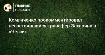 Комличенко прокомментировал несостоявшийся трансфер Захаряна в «Челси»