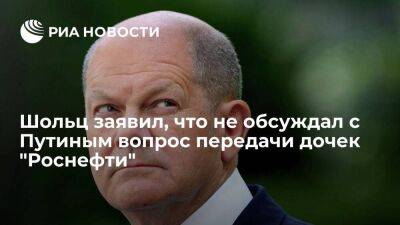 Шольц заявил, что не обсуждал с Путиным вопрос передачи дочек "Роснефти" под контроль ФРГ