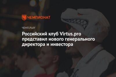 Российский клуб Virtus.pro представил нового генерального директора и инвестора
