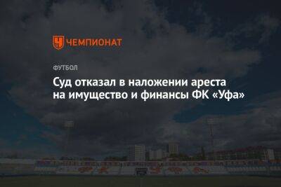 Шамиль Газизов - Суд отказал в наложении ареста на имущество и финансы ФК «Уфа» - championat.com - Башкирия - Уфа