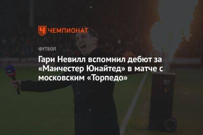 Гари Невилл вспомнил дебют за «Манчестер Юнайтед» в матче с московским «Торпедо»