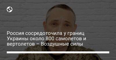 Россия сосредоточила у границ Украины около 800 самолетов и вертолетов – Воздушные силы