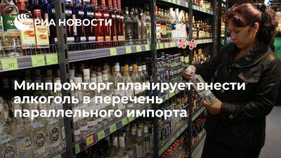 Минпромторг предложил внести крепкий алкоголь в перечень параллельного импорта