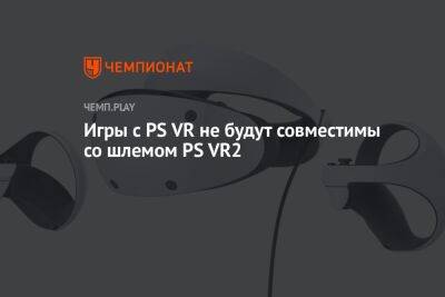 Игры с PS VR не будут совместимы со шлемом PS VR2