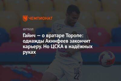 Гайич — о вратаре Торопе: однажды Акинфеев закончит карьеру. Но ЦСКА в надёжных руках