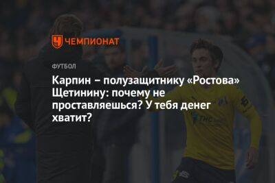 Карпин – полузащитнику «Ростова» Щетинину: почему не проставляешься? У тебя денег хватит?