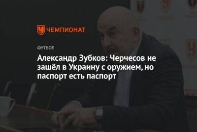 Александр Зубков: Черчесов не зашёл в Украину с оружием, но паспорт есть паспорт