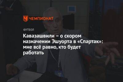Кавазашвили – о скором назначении Эшуорта в «Спартак»: мне всё равно, кто будет работать