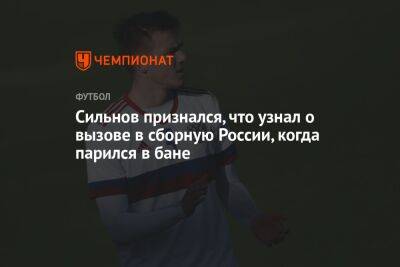 Сильнов признался, что узнал о вызове в сборную России, когда парился в бане