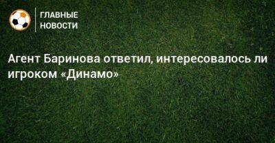 Агент Баринова ответил, интересовалось ли игроком «Динамо»