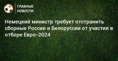 Немецкий министр требует отстранить сборные России и Белоруссии от участия в отборе Евро-2024