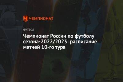 Чемпионат России по футболу сезона-2022/2023: расписание матчей 10-го тура