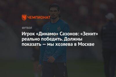 Игрок «Динамо» Сазонов: «Зенит» реально победить. Должны показать — мы хозяева в Москве