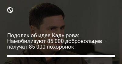 Подоляк об идее Кадырова: Намобилизуют 85 000 добровольцев – получат 85 000 похоронок
