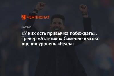 «У них есть привычка побеждать». Тренер «Атлетико» Симеоне высоко оценил уровень «Реала»