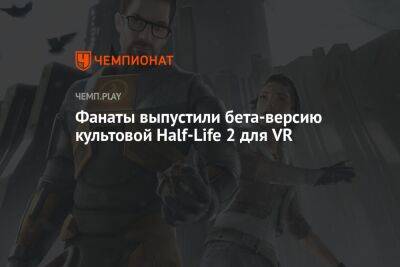 Фанаты выпустили бета-версию культовой Half-Life 2 для VR