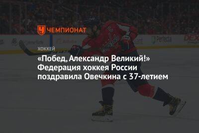 «Побед, Александр Великий!» Федерация хоккея России поздравила Овечкина с 37-летием