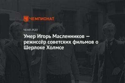 Умер Игорь Масленников — режиссёр советских фильмов о Шерлоке Холмсе