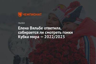 Елена Вяльбе ответила, собирается ли смотреть гонки Кубка мира — 2022/2023