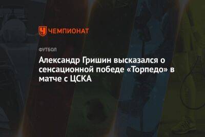 Александр Гришин высказался о сенсационной победе «Торпедо» в матче с ЦСКА