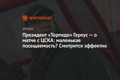 Президент «Торпедо» Геркус — о матче с ЦСКА: маленькая посещаемость? Смотрится эффектно