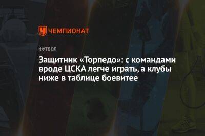 Защитник «Торпедо»: с командами вроде ЦСКА легче играть, а клубы ниже в таблице боевитее