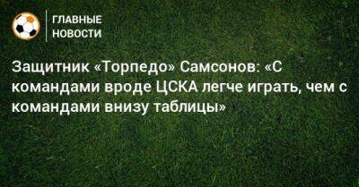 Защитник «Торпедо» Самсонов: «С командами вроде ЦСКА легче играть, чем с командами внизу таблицы»