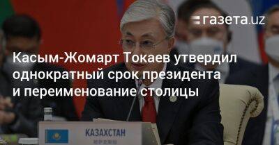 Касым-Жомарт Токаев утвердил однократный срок президента и переименование столицы