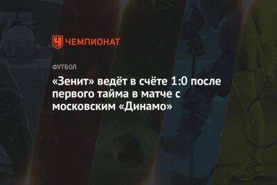«Зенит» ведёт в счёте 1:0 после первого тайма в матче с московским «Динамо»