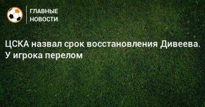 ЦСКА назвал срок восстановления Дивеева. У игрока перелом