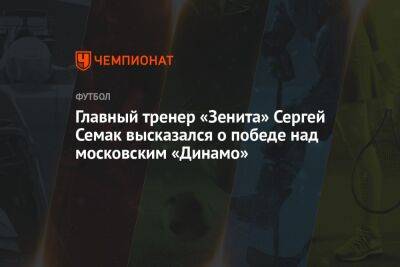 Главный тренер «Зенита» Сергей Семак высказался о победе над московским «Динамо»