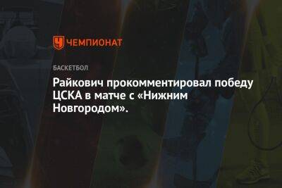 Райкович прокомментировал победу ЦСКА в матче с «Нижним Новгородом».