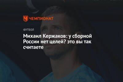 Михаил Кержаков: у сборной России нет целей? это вы так считаете