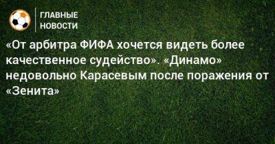 «От арбитра ФИФА хочется видеть более качественное судейство». «Динамо» недовольно Карасевым после поражения от «Зенита»