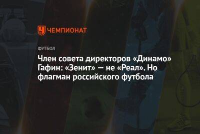 Член совета директоров «Динамо» Гафин: «Зенит» — не «Реал». Но флагман российского футбола