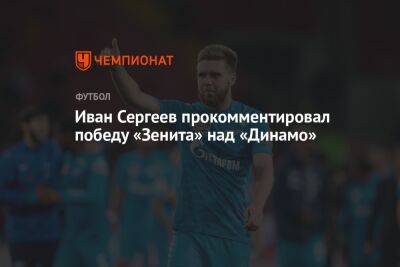 Иван Сергеев прокомментировал победу «Зенита» над «Динамо»