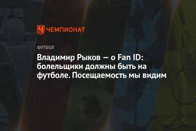 Владимир Рыков — о Fan ID: болельщики должны быть на футболе. Посещаемость мы видим