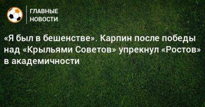 «Я был в бешенстве». Карпин после победы над «Крыльями Советов» упрекнул «Ростов» в академичности