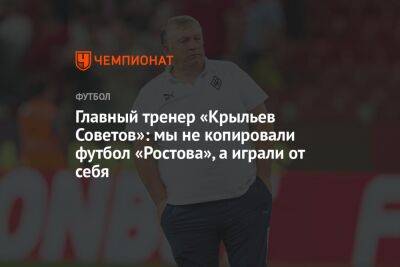 Главный тренер «Крыльев Советов»: мы не копировали футбол «Ростова», а играли от себя