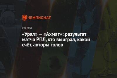 «Урал» — «Ахмат»: результат матча РПЛ, кто выиграл, какой счёт, авторы голов