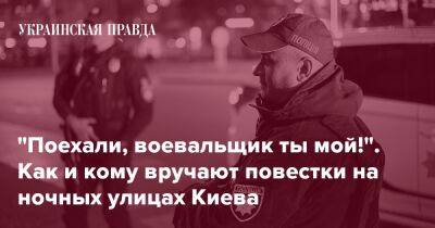 "Поехали, воевальщик ты мой!". Как и кому вручают повестки на ночных улицах Киева