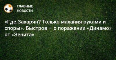 «Где Захарян? Только махания руками и споры». Быстров – о поражении «Динамо» от «Зенита»