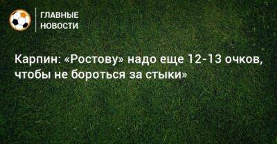 Карпин: «Ростову» надо еще 12-13 очков, чтобы не бороться за стыки»