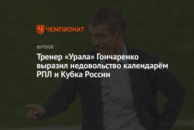 Тренер «Урала» Гончаренко выразил недовольство календарём РПЛ и Кубка России