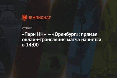 «Пари НН» — «Оренбург»: прямая онлайн-трансляция матча начнётся в 14:00