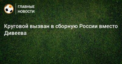 Круговой вызван в сборную России вместо Дивеева